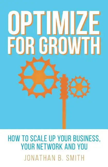 Optimize for Growth: How to Scale Up Your Business, Your Network and You - Paperback