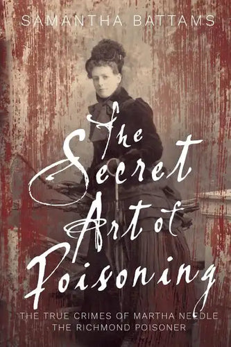 The Secret Art of Poisoning: The True Crimes of Martha Needle, the Richmond Poisoner - Paperback
