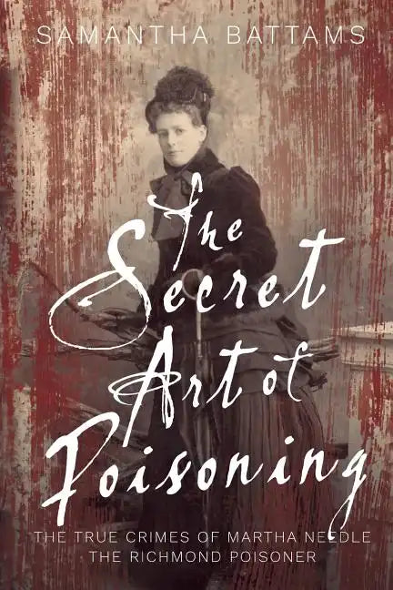The Secret Art of Poisoning: The True Crimes of Martha Needle, the Richmond Poisoner - Paperback