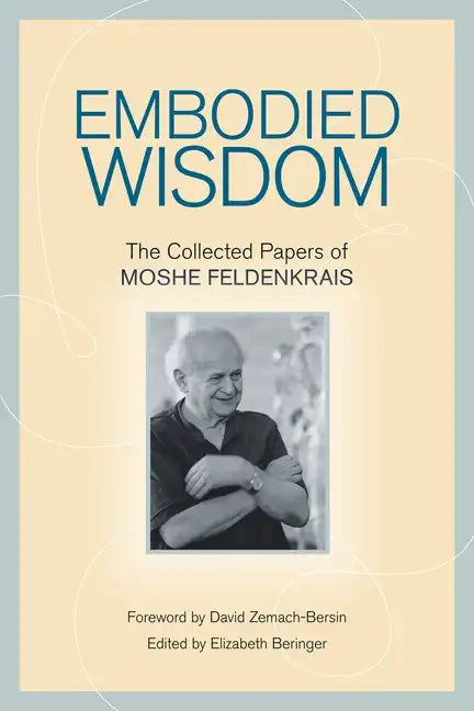 Embodied Wisdom: The Collected Papers of Moshe Feldenkrais - Paperback