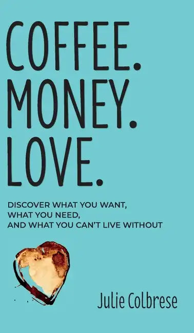 Coffee. Money. Love.: Discover What You Want, What You Need, and What You Can't Live Without - Hardcover