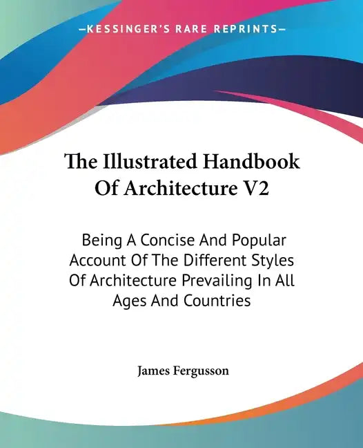 The Illustrated Handbook Of Architecture V2: Being A Concise And Popular Account Of The Different Styles Of Architecture Prevailing In All Ages And Co - Paperback