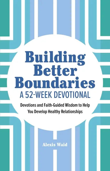 Building Better Boundaries: A 52-Week Devotional: Devotions and Faith-Guided Wisdom to Help You Develop Healthy Relationships - Paperback