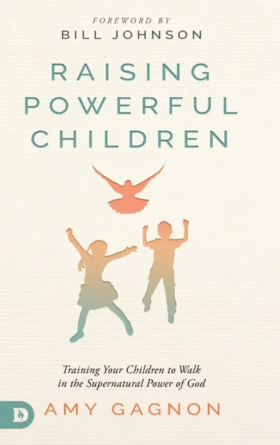 Raising Powerful Children: Training Your Children to Walk in the Supernatural Power of God - Hardcover