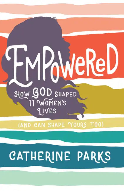 Empowered: How God Shaped 11 Women's Lives (and Can Shape Yours Too) - Paperback