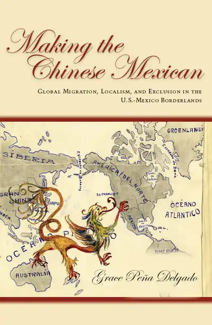 Making the Chinese Mexican: Global Migration, Localism, and Exclusion in the U.S.-Mexico Borderlands - Paperback