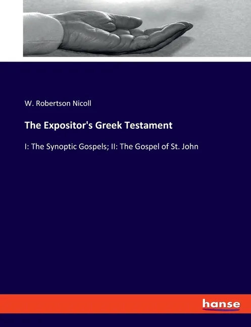 The Expositor's Greek Testament: I: The Synoptic Gospels; II: The Gospel of St. John - Paperback