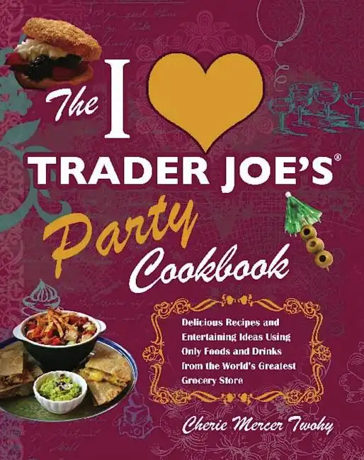 I Love Trader Joe's Party Cookbook: Delicious Recipes and Entertaining Ideas Using Only Foods and Drinks from the World's Greatest Groce - Paperback