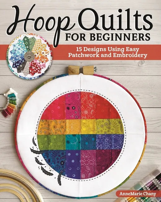 Hoop Quilts for Beginners: 15 Designs Using Easy Patchwork and Embroidery - Paperback