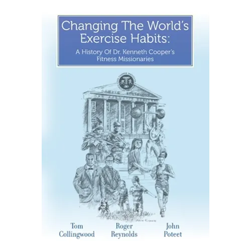 Changing The World's Exercise Habits: A History Of Dr. Kenneth Cooper's Fitness Missionaries - Paperback