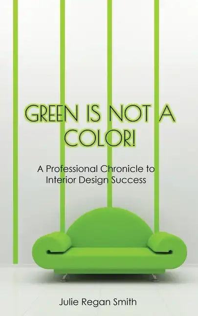 Green Is Not A Color!: A Professional Chronicle to Interior Design Success - Paperback