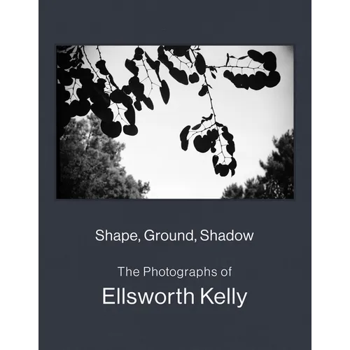 Shape, Ground, Shadow: The Photographs of Ellsworth Kelly - Hardcover