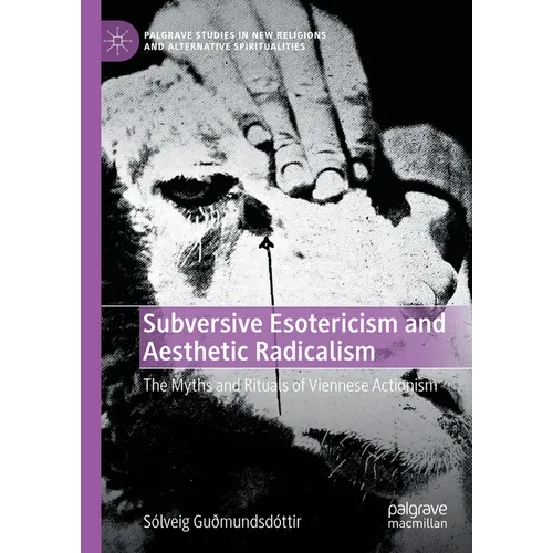 Subversive Esotericism and Aesthetic Radicalism: The Myths and Rituals of Viennese Actionism - Hardcover