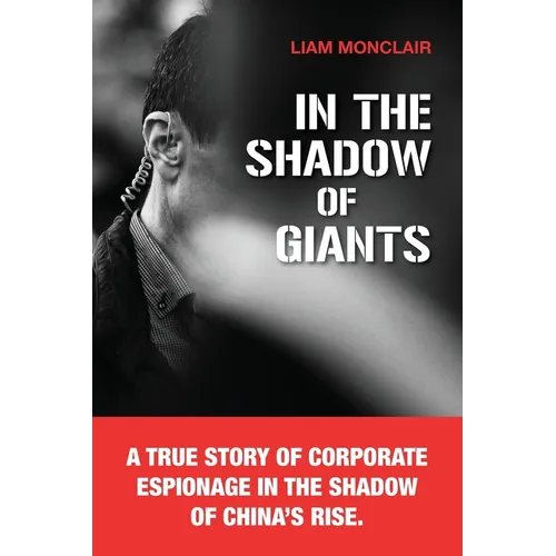 In the Shadow of Giants: A true story of corporate espionage in the shadow of China's rise. - Paperback