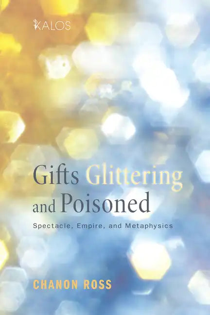 Gifts Glittering and Poisoned: Spectacle, Empire, and Metaphysics - Paperback