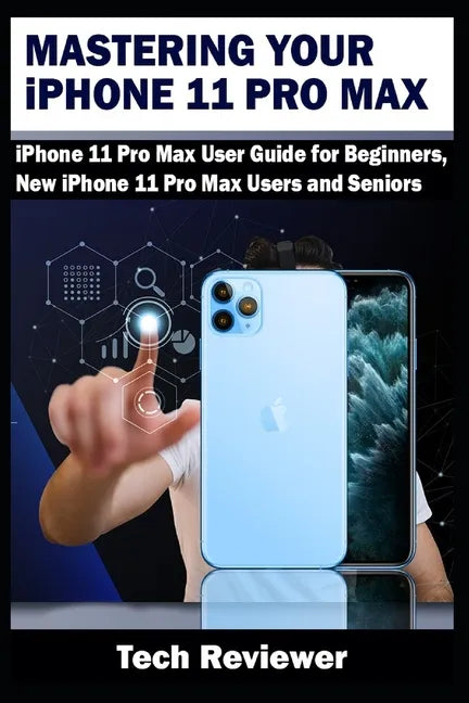 Mastering Your iPhone 11 Pro Max: iPhone 11 Pro Max User Guide for Beginners, New iPhone 11 Pro Max Users and Seniors - Paperback