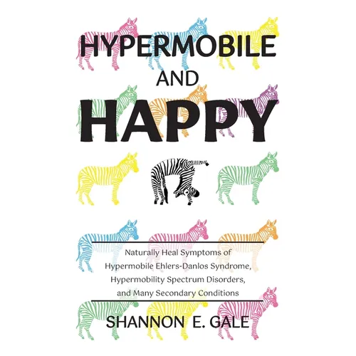 Hypermobile and Happy: Naturally Heal Symptoms of Hypermobile Ehlers-Danlos Syndrome, Hypermobility Spectrum Disorder, and Many Secondary Conditions - Paperback