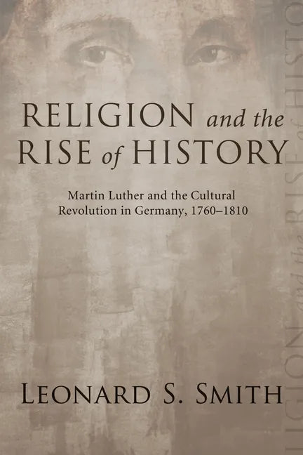 Religion and the Rise of History: Martin Luther and the Cultural Revolution in Germany, 1760-1810 - Paperback