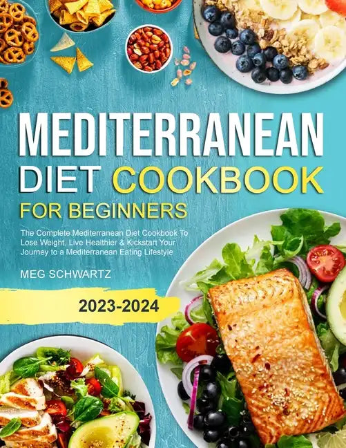 Mediterranean Diet Cookbook for Beginners: The Complete Mediterranean Diet Cookbook To Lose Weight, Live Healthier & Kickstart Your Journey to a Medit - Paperback