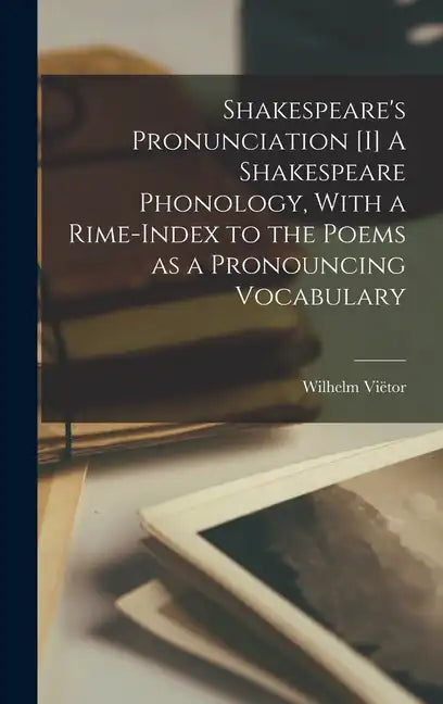 Shakespeare's Pronunciation [I] A Shakespeare Phonology, With a Rime-index to the Poems as a Pronouncing Vocabulary - Hardcover