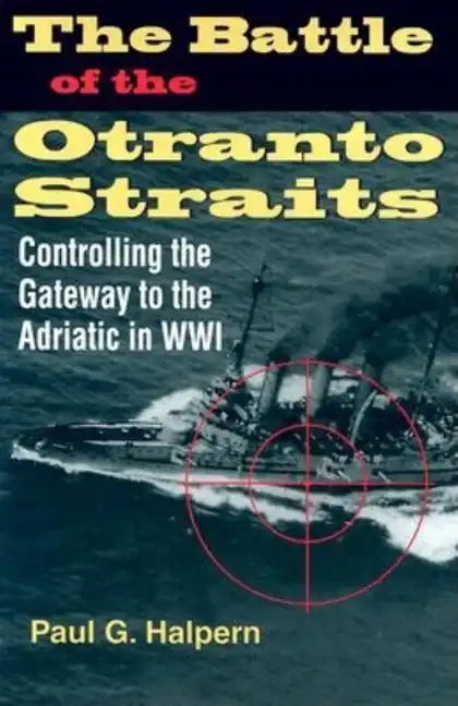 The Battle of the Otranto Straits: Controlling the Gateway to the Adriatic in World War I - Hardcover
