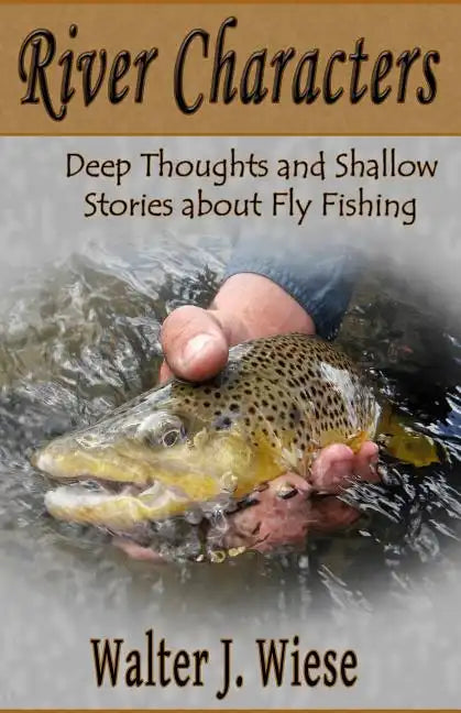 River Characters: Deep Thoughts and Shallow Stories about Fly Fishing - Paperback