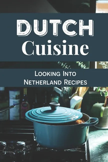 Dutch Cuisine: Looking Into Netherland Recipes: Unique Dutch Dishes - Paperback