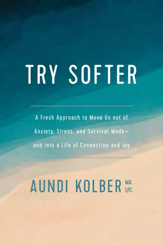 Try Softer: A Fresh Approach to Move Us Out of Anxiety, Stress, and Survival Mode--And Into a Life of Connection and Joy - Paperback