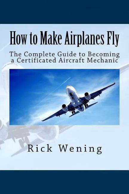 How to Make Airplanes Fly: The Guide to Becoming a Certificated Jet Mechanic - Paperback