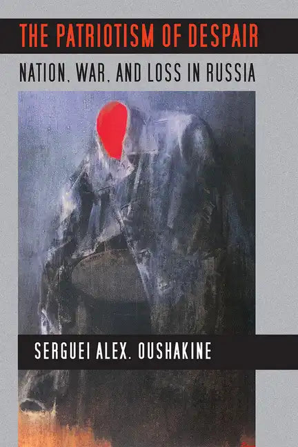 The Patriotism of Despair: Nation, War, and Loss in Russia - Paperback
