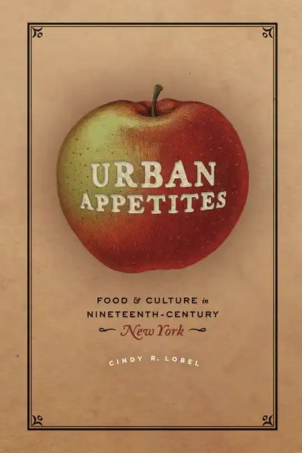 Urban Appetites: Food and Culture in Nineteenth-Century New York - Paperback