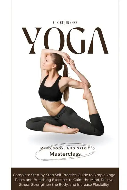 Yoga for Beginners: A Complete Step-by-Step Self-Practice Guide to Simple Yoga Poses and Breathing Exercises to Calm the Mind, Relieve Str - Paperback