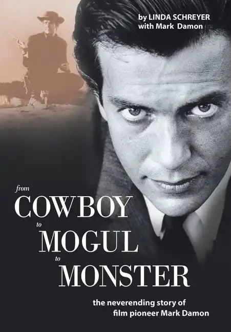 From Cowboy to Mogul to Monster: The Neverending Story of Film Pioneer Mark Damon - Hardcover