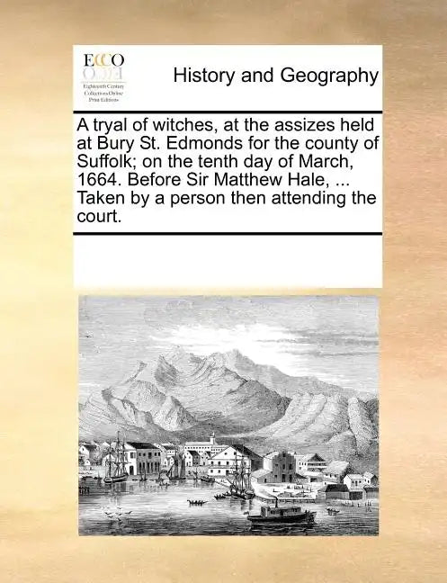 A Tryal of Witches, at the Assizes Held at Bury St. Edmonds for the County of Suffolk; On the Tenth Day of March, 1664. Before Sir Matthew Hale, ... T - Paperback