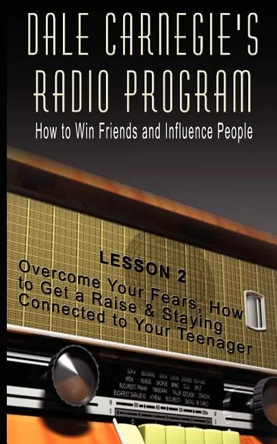 Dale Carnegie's Radio Program: How to Win Friends and Influence People - Lesson 2: Overcome Your Fears, How to Get a Raise & Staying Connected to You - Paperback