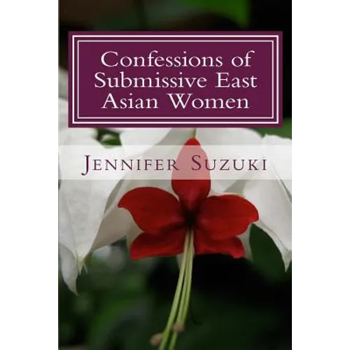 Confessions of Submissive East Asian Women: a philosophical novel on BDSM, interracial love, dominant White men and submissive east asian women relati - Paperback