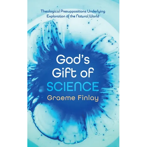 God's Gift of Science: Theological Presuppositions Underlying Exploration of the Natural World - Paperback