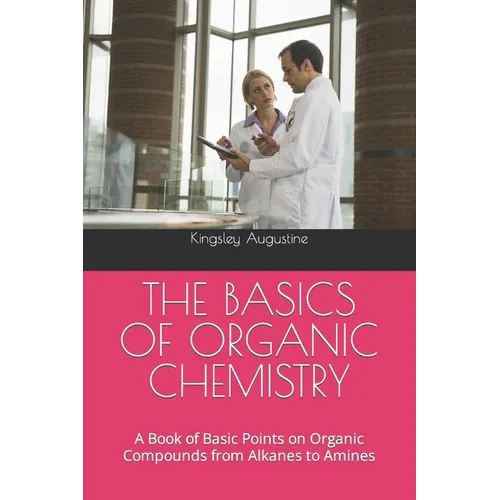 The Basics of Organic Chemistry: A Book of Basic Points on Organic Compounds from Alkanes to Amines