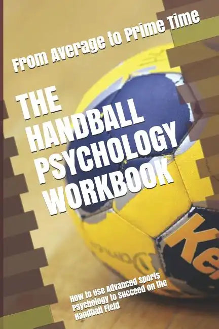 The Handball Psychology Workbook: How to Use Advanced Sports Psychology to Succeed on the Handball Field - Paperback