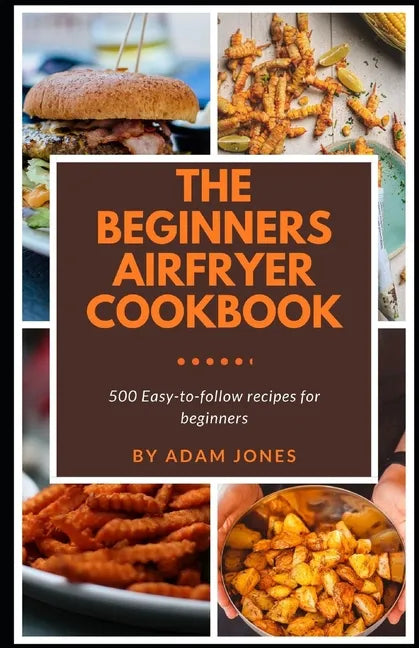 The Beginners Airfryer cookbook: 500 easy-to-follow recipes for beginners - Paperback