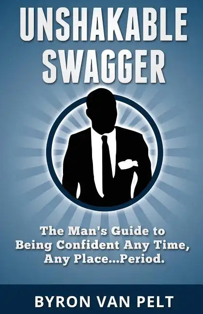 Unshakable Swagger: The Man's Guide to Being Confident Any Time, Any Place...Period - Paperback