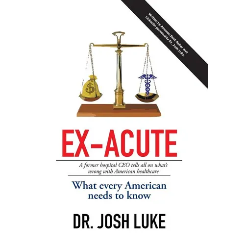 Ex-Acute 2017: A Former Hospital CEO tells all on What's Wrong with American Healthcare - Hardcover
