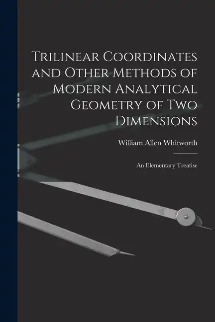Trilinear Coordinates and Other Methods of Modern Analytical Geometry of Two Dimensions: An Elementary Treatise - Paperback