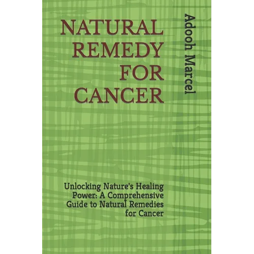 Natural Remedy for Cancer: Unlocking Nature's Healing Power: A Comprehensive Guide to Natural Remedies for Cancer - Paperback