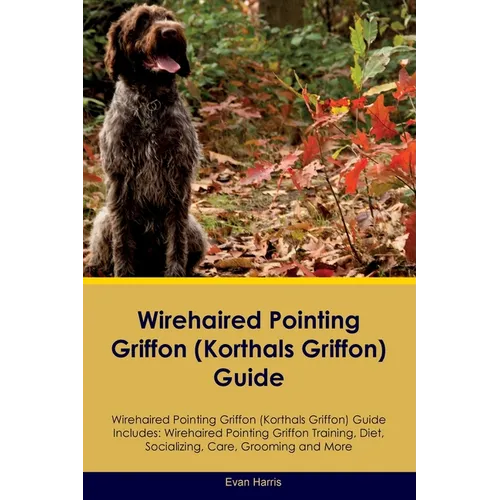 Wirehaired Pointing Griffon (Korthals Griffon) Guide Wirehaired Pointing Griffon Guide Includes: Wirehaired Pointing Griffon Training, Diet, Socializi - Paperback