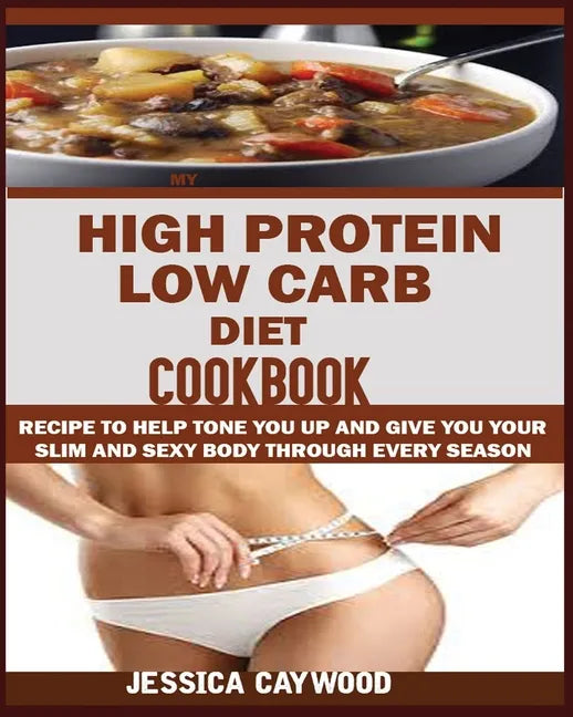 High Protein Low Carb Diet Cookbook: : Recipes to Help Tone You Up and Give You Your Slim and Sexy Body Through Every Season. - Paperback
