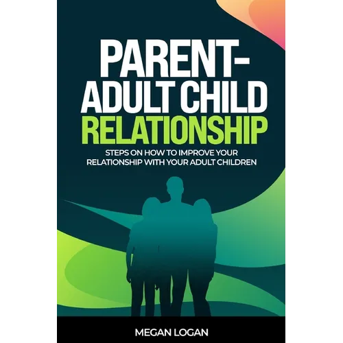 Parent-Adult Child Relationship: Steps on How to Improve Your Relationship with Your Adult Children - Paperback