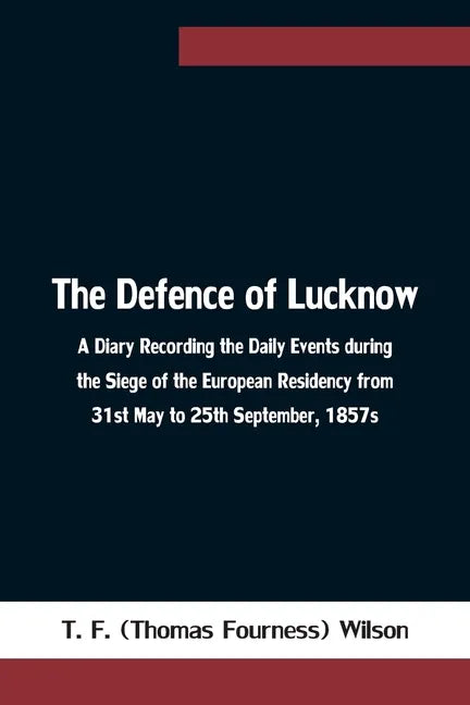 The Defence of Lucknow A Diary Recording the Daily Events during the Siege of the European Residency from 31st May to 25th September, 1857s - Paperback
