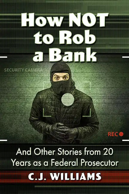 How Not to Rob a Bank: And Other Stories from 20 Years as a Federal Prosecutor - Paperback