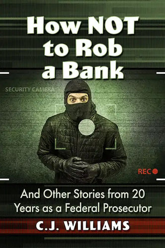 How Not to Rob a Bank: And Other Stories from 20 Years as a Federal Prosecutor - Paperback